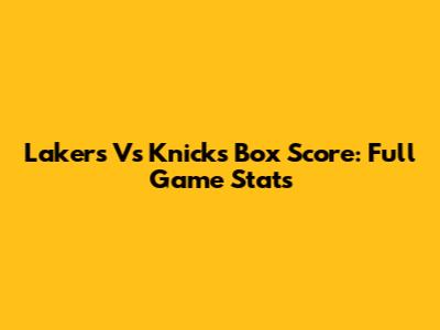 Lakers Vs Knicks Box Score: Full Game Stats
