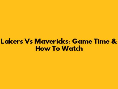 Lakers Vs Mavericks: Game Time & How To Watch