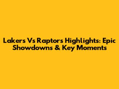 Lakers Vs Raptors Highlights: Epic Showdowns & Key Moments