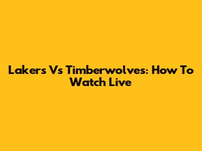 Lakers Vs Timberwolves: How To Watch Live