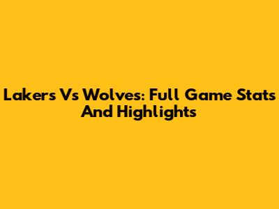 Lakers Vs Wolves: Full Game Stats And Highlights