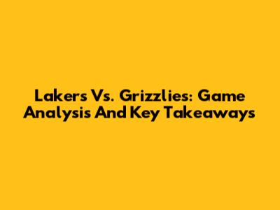 Lakers Vs. Grizzlies: Game Analysis And Key Takeaways
