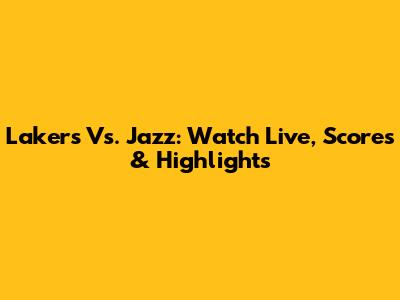 Lakers Vs. Jazz: Watch Live, Scores & Highlights