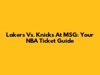 Lakers Vs. Knicks At MSG: Your NBA Ticket Guide