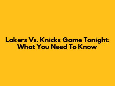 Lakers Vs. Knicks Game Tonight: What You Need To Know