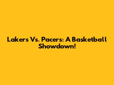 Lakers Vs. Pacers: A Basketball Showdown!