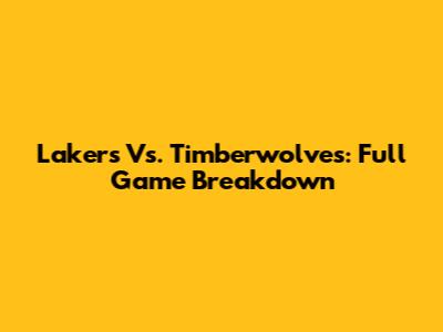 Lakers Vs. Timberwolves: Full Game Breakdown