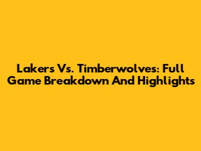 Lakers Vs. Timberwolves: Full Game Breakdown And Highlights