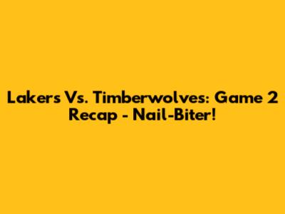 Lakers Vs. Timberwolves: Game 2 Recap - Nail-Biter!