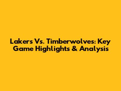 Lakers Vs. Timberwolves: Key Game Highlights & Analysis