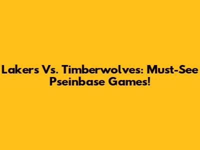 Lakers Vs. Timberwolves: Must-See Pseinbase Games!
