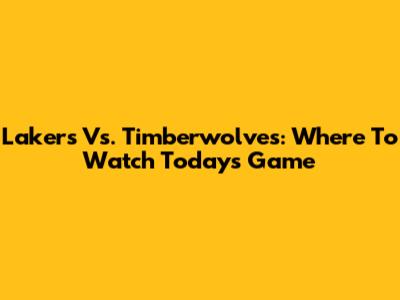 Lakers Vs. Timberwolves: Where To Watch Today's Game