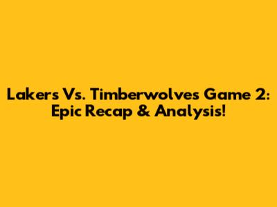 Lakers Vs. Timberwolves Game 2: Epic Recap & Analysis!