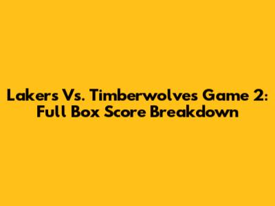 Lakers Vs. Timberwolves Game 2: Full Box Score Breakdown