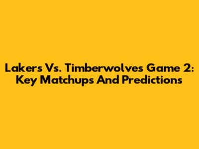 Lakers Vs. Timberwolves Game 2: Key Matchups And Predictions