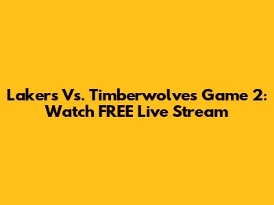 Lakers Vs. Timberwolves Game 2: Watch FREE Live Stream