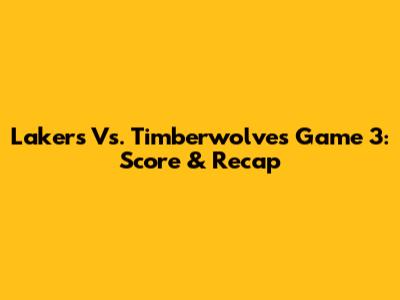 Lakers Vs. Timberwolves Game 3: Score & Recap