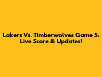 Lakers Vs. Timberwolves Game 5: Live Score & Updates!