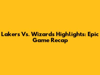 Lakers Vs. Wizards Highlights: Epic Game Recap