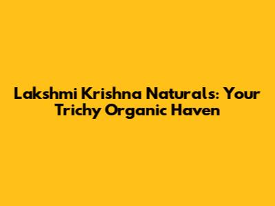 Lakshmi Krishna Naturals: Your Trichy Organic Haven