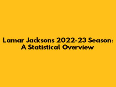 Lamar Jackson's 2022-23 Season: A Statistical Overview
