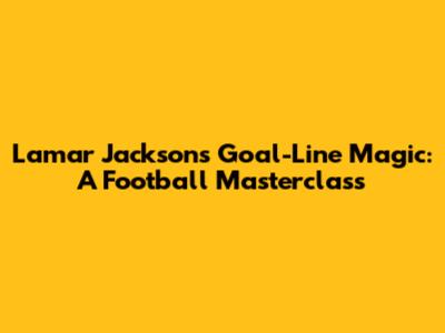 Lamar Jackson's Goal-Line Magic: A Football Masterclass