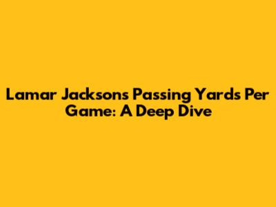 Lamar Jackson's Passing Yards Per Game: A Deep Dive