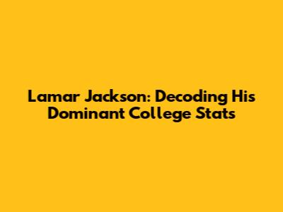 Lamar Jackson: Decoding His Dominant College Stats