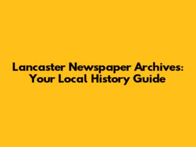 Lancaster Newspaper Archives: Your Local History Guide