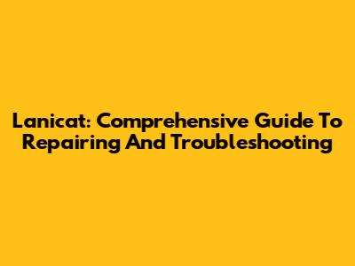 Lanicat: Comprehensive Guide To Repairing And Troubleshooting