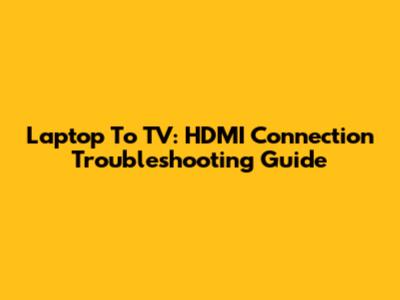 Laptop To TV: HDMI Connection Troubleshooting Guide
