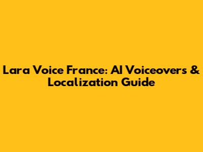 Lara Voice France: AI Voiceovers & Localization Guide