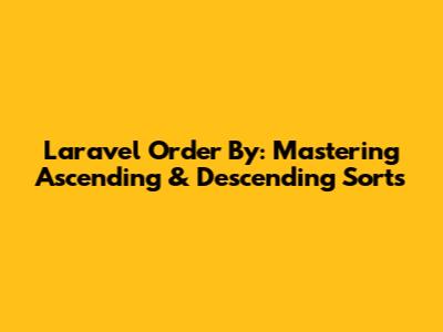 Laravel Order By: Mastering Ascending & Descending Sorts