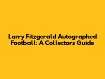 Larry Fitzgerald Autographed Football: A Collector's Guide