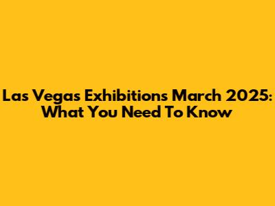 Las Vegas Exhibitions March 2025: What You Need To Know