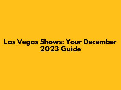 Las Vegas Shows: Your December 2023 Guide