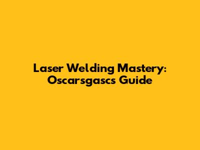 Laser Welding Mastery: Oscarsgasc's Guide