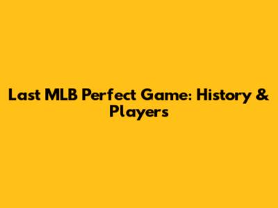 Last MLB Perfect Game: History & Players