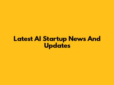 Latest AI Startup News And Updates