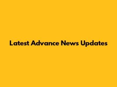 Latest Advance News Updates
