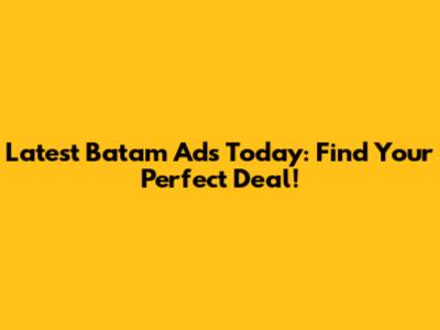 Latest Batam Ads Today: Find Your Perfect Deal!