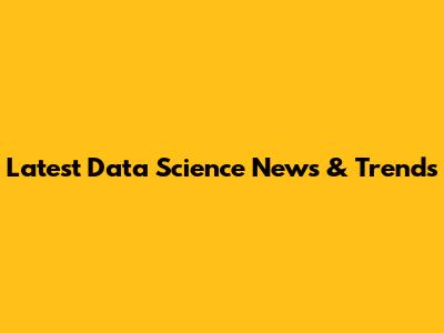 Latest Data Science News & Trends