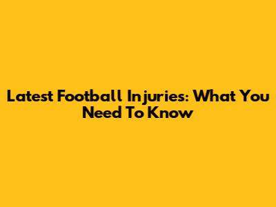 Latest Football Injuries: What You Need To Know