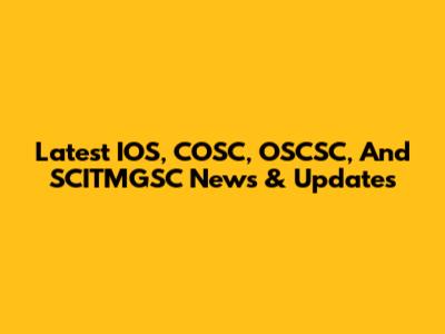 Latest IOS, COSC, OSCSC, And SCITMGSC News & Updates