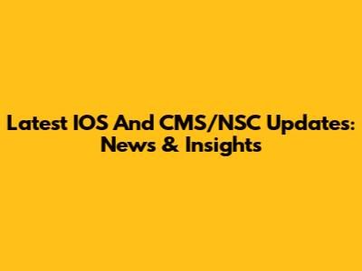 Latest IOS And CMS/NSC Updates: News & Insights