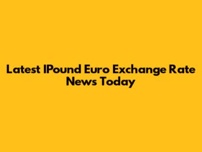 Latest IPound Euro Exchange Rate News Today