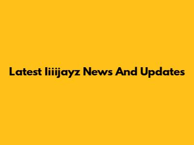 Latest Iiiijayz News And Updates