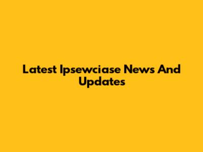 Latest Ipsewciase News And Updates