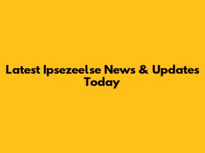 Latest Ipsezeelse News & Updates Today