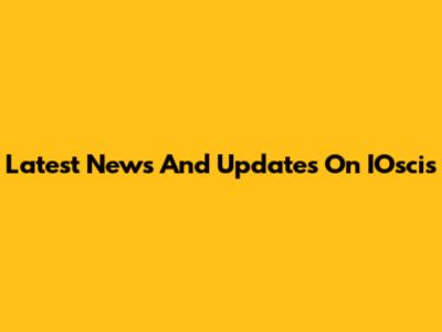 Latest News And Updates On IOscis